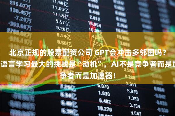 北京正规的股票配资公司 GPT会冲击多邻国吗？大摩：语言学习最大的挑战是“动机”，AI不是竞争者而是加速器！