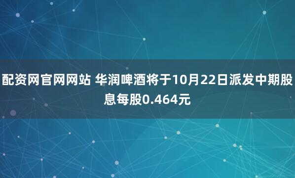 配资网官网网站 华润啤酒将于10月22日派发中期股息每股0.464元