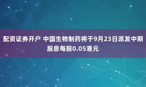 配资证券开户 中国生物制药将于9月23日派发中期股息每股0.05港元