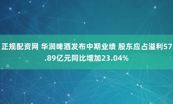 正规配资网 华润啤酒发布中期业绩 股东应占溢利57.89亿元同比增加23.04%