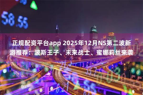 正规配资平台app 2025年12月NS第二波新游推荐：波斯王子、未来战士、蜜娜莉丝来袭