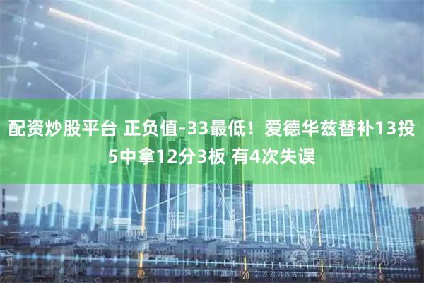 配资炒股平台 正负值-33最低！爱德华兹替补13投5中拿12分3板 有4次失误